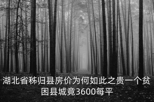 湖北省哪個縣房價最高，湖北省秭歸縣房價為何如此之貴一個貧困縣城竟3600每平