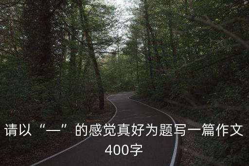 什么真好作文400字,求400字作文:成功是一杯甜美的酒