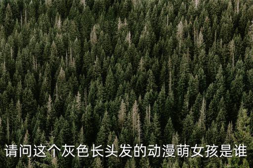 請問這個灰色長頭發的動漫萌女孩是誰
