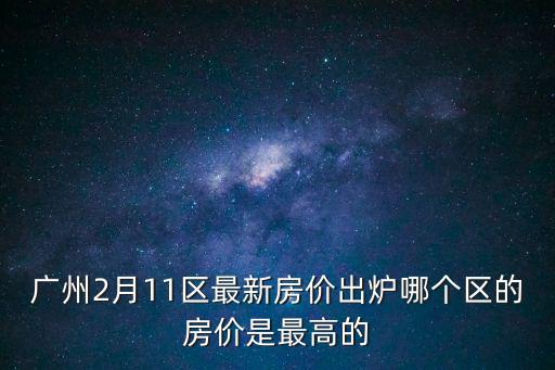 廣州2月11區最新房價出爐哪個區的房價是最高的