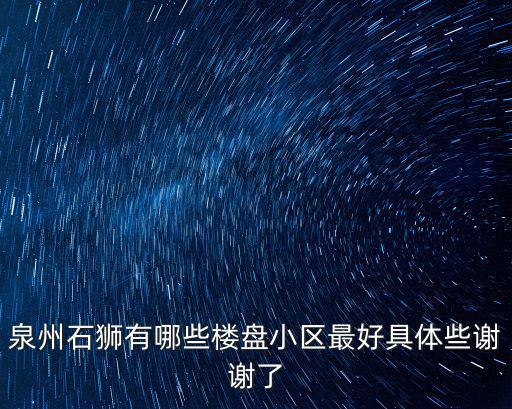 泉州石獅有哪些樓盤小區(qū)最好具體些謝謝了