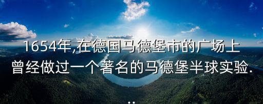 1654年,在德國馬德堡市的廣場上曾經做過一個著名的馬德堡半球實驗...