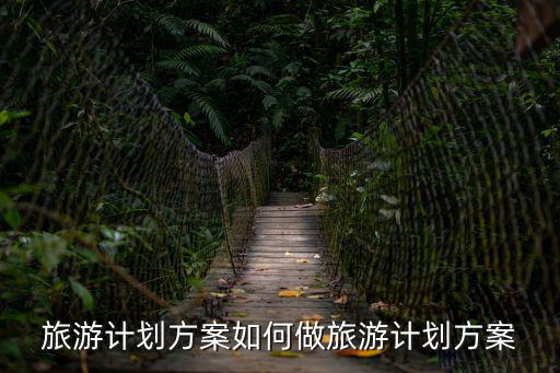 旅游計劃方案如何做旅游計劃方案