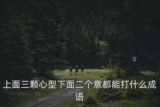 上面三顆心型下面二個(gè)意都能打什么成語(yǔ)