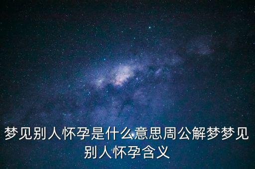 夢見別人懷孕是什么意思周公解夢夢見別人懷孕含義