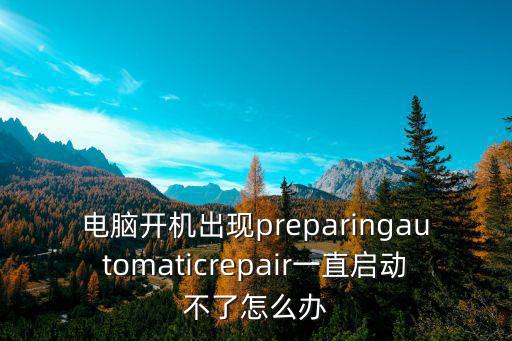 電腦開機出現preparingautomaticrepair一直啟動不了怎么辦