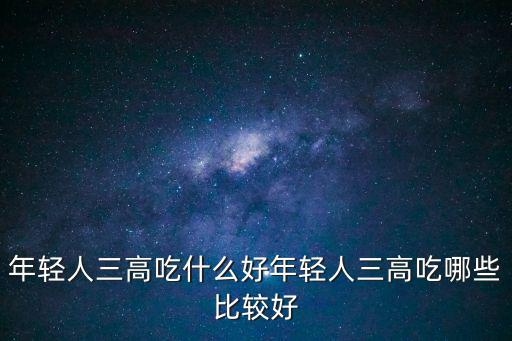 年輕人三高吃什么好年輕人三高吃哪些比較好