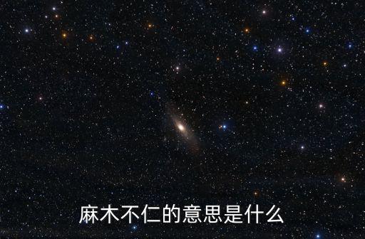 麻木不仁的拼音,麻木不仁四個字解釋