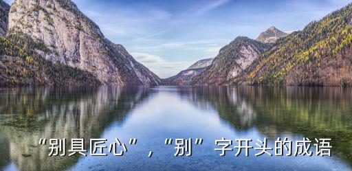 “別具匠心”,“別”字開頭的成語