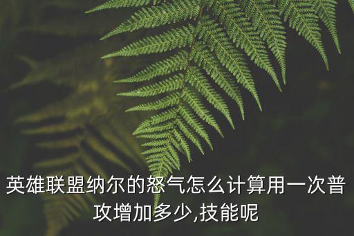 英雄聯(lián)盟納爾的怒氣怎么計(jì)算用一次普攻增加多少,技能呢