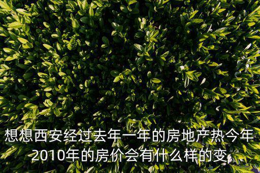 想想西安經(jīng)過去年一年的房地產(chǎn)熱今年2010年的房價會有什么樣的變