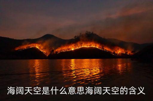 海闊天空的意思,海闊天空［成語解釋］像大海一樣遼闊