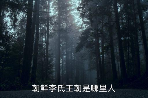 朝鮮李氏王朝是哪里人
