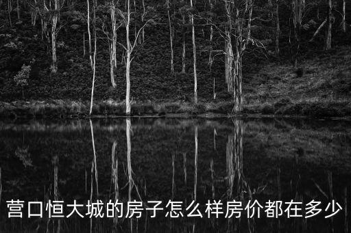 營口恒大城的房子怎么樣房價都在多少