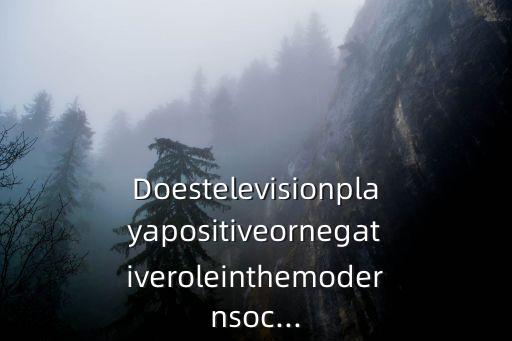 Doestelevisionplayapositiveornegativeroleinthemodernsoc...