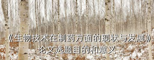 生物制藥論文,《生物技術(shù)在制藥方面的現(xiàn)狀與發(fā)展》一文