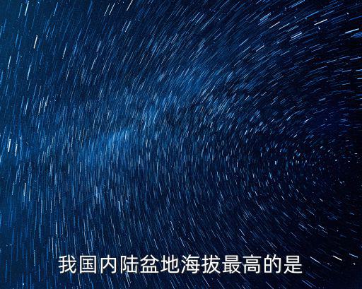 內陸盆地,什么盆地海拔最高?柴達木盆地