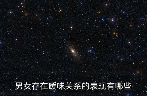 男女存在暖味關(guān)系的表現(xiàn)有哪些