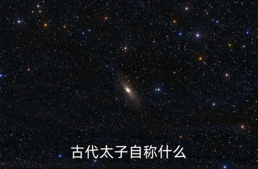 古代太子自稱什么
