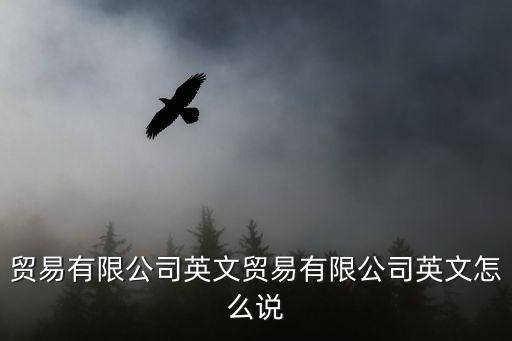 貿易有限公司英文貿易有限公司英文怎么說