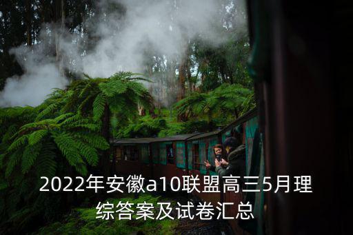 2022年安徽a10聯盟高三5月理綜答案及試卷匯總