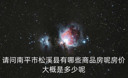 請問南平市松溪縣有哪些商品房呢房價大概是多少呢