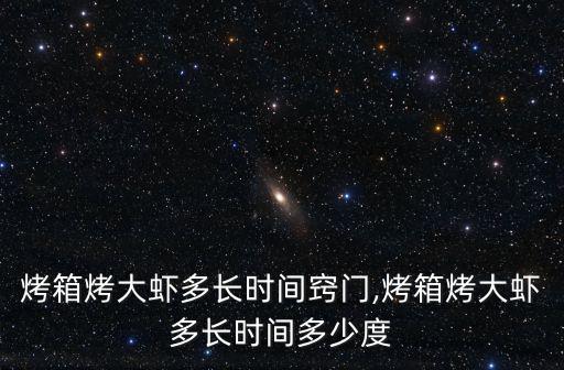 烤箱烤大蝦多長時間竅門,烤箱烤大蝦多長時間多少度