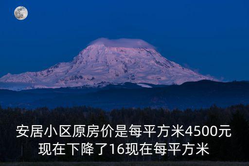 安居小區(qū)原房價(jià)是每平方米4500元現(xiàn)在下降了16現(xiàn)在每平方米