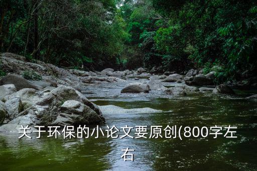 關于環保的小論文要原創(800字左右