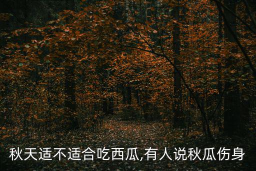 秋天適不適合吃西瓜,有人說秋瓜傷身
