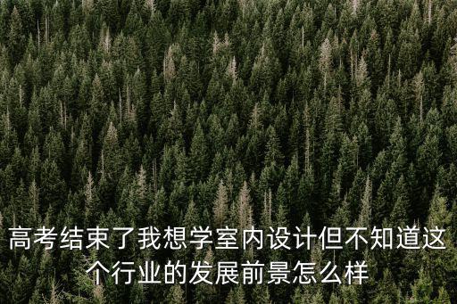 高考結束了我想學室內設計但不知道這個行業的發展前景怎么樣