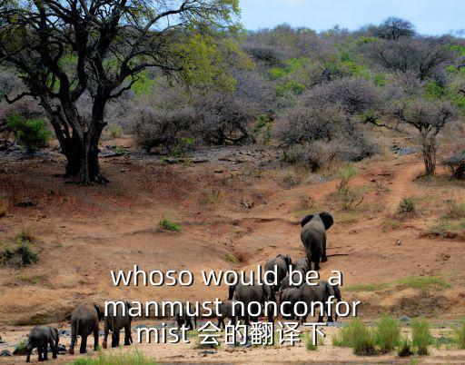 whoso would be a manmust nonconformist 會的翻譯下