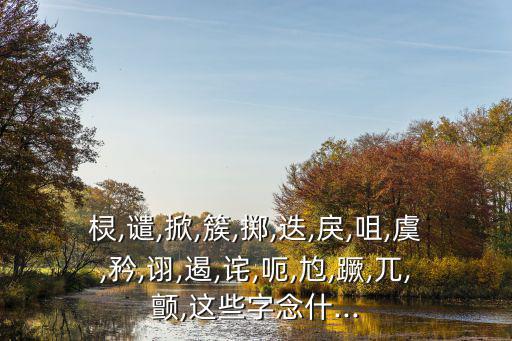 欞,譴,掀,簇,擲,迭,戾,咀,虞,矜,詡,遏,詫,呃,尥,蹶,兀,顫,這些字念什...