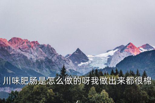 川味肥腸是怎么做的呀我做出來都很棉,
