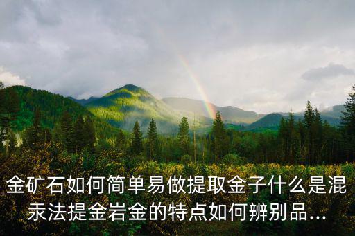 金礦石如何簡(jiǎn)單易做提取金子什么是混汞法提金巖金的特點(diǎn)如何辨別品...