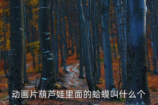 動(dòng)畫片葫蘆娃里面的蛤蟆叫什么個(gè)