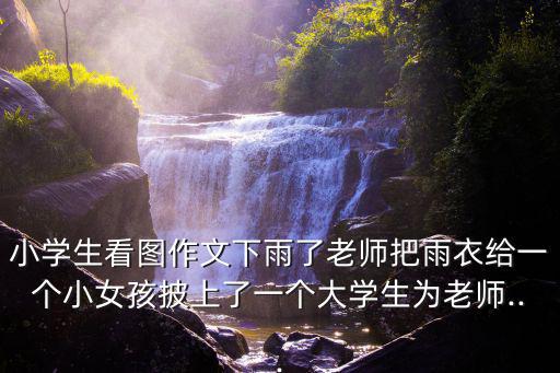 下雨了圖片,下雨了!小女孩為大學生披上雨衣為老師