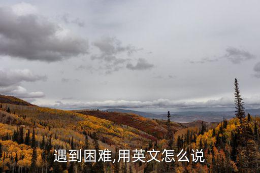 困難的英文,遇到困難英文縮寫:困境險境危機煩惱