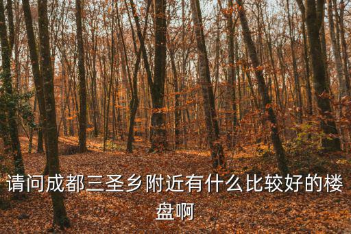 請問成都三圣鄉(xiāng)附近有什么比較好的樓盤啊