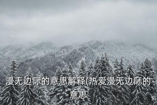 漫無邊際的意思解釋(熱愛漫無邊際的意思