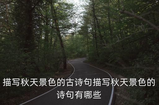 描寫秋天景色的詩句,秋天景色詩句精選:一文讀懂!