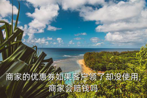 商家的優惠券如果客戶領了卻沒使用,商家會賠錢嗎