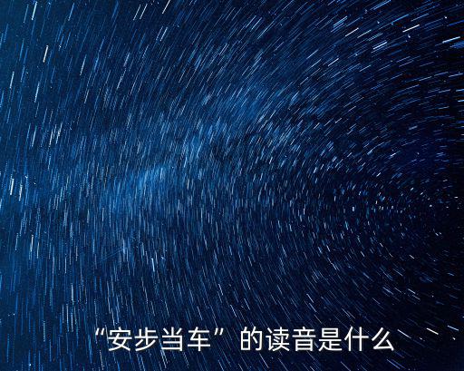 安步當車造句,安步當車怎么讀?