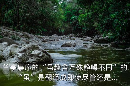 雖趣舍萬殊,《蘭亭集序》:雖趣舍萬殊靜噪不同于其他集序