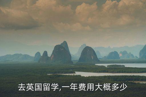 去英國(guó)留學(xué),一年費(fèi)用大概多少