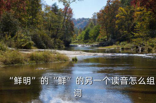 “鮮明”的“鮮”的另一個讀音怎么組詞