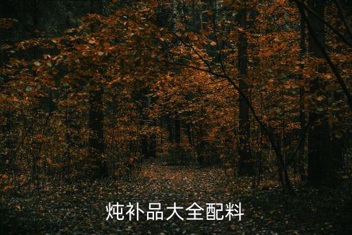 補品大全,男人吃太多補品好處多營養高