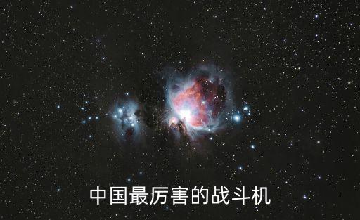 中國最厲害的飛機,中國最先進的戰(zhàn)機有那些?