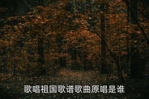歌唱祖國歌譜歌曲原唱是誰