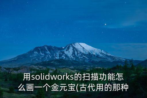 用solidworks的掃描功能怎么畫一個金元寶(古代用的那種